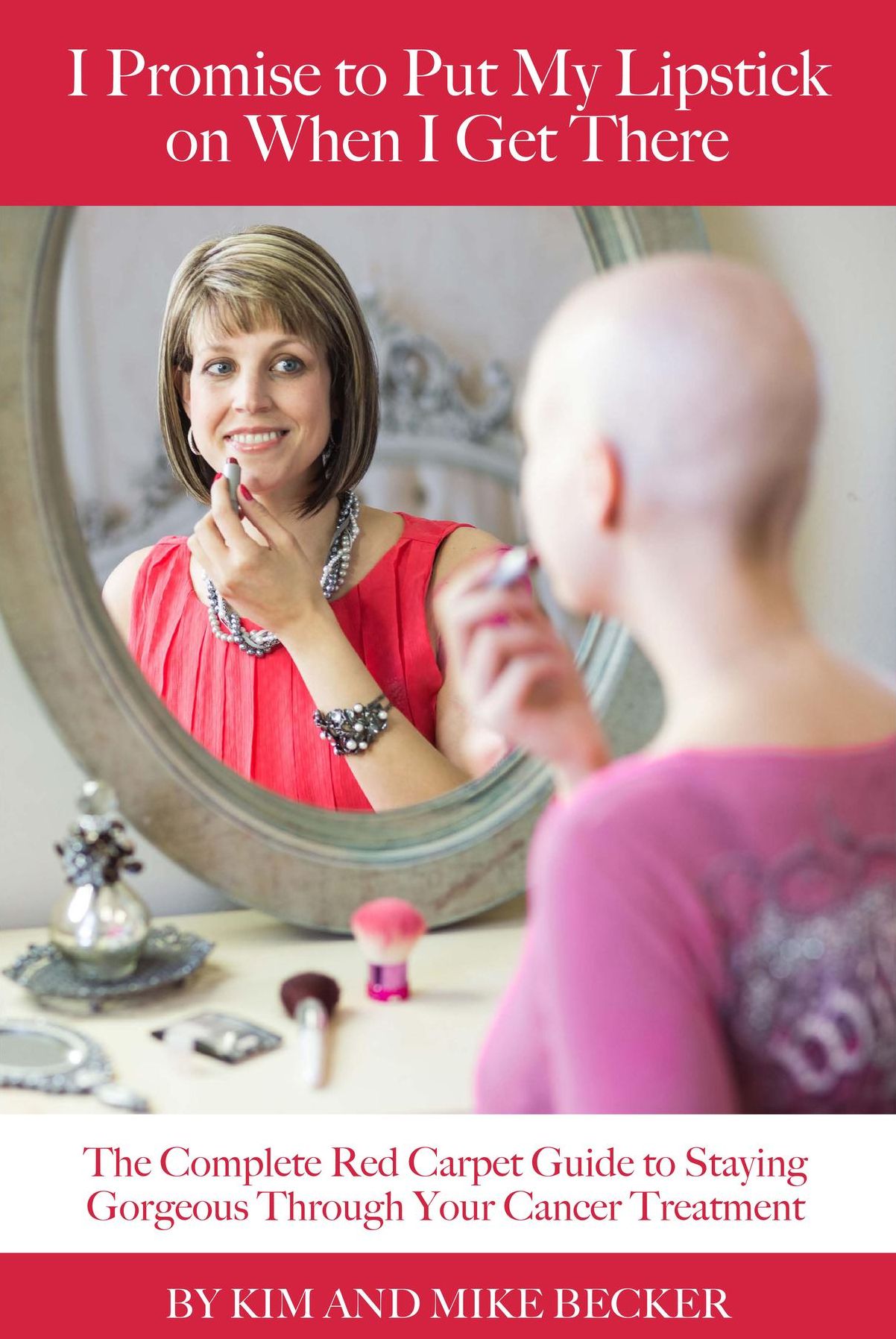 I Promise to Put My Lipstick On When I Get There: The Complete Red-Carpet Guide to Staying Gorgeous Through Your Cancer Treatment