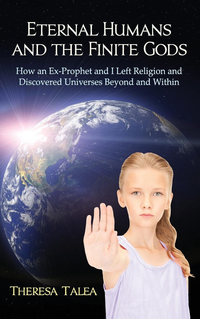 Eternal Humans and the Finite Gods: How an Ex-Prophet and I Left Religion and Discovered Universes Beyond and Within