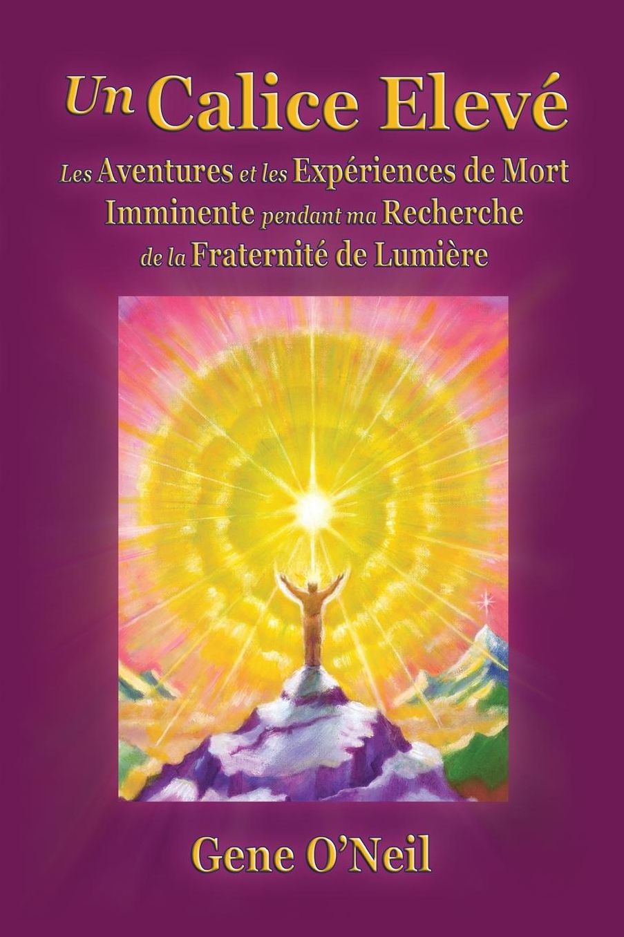 Un Calice Elevï¿½: Les Aventures et les Expï¿½riences de Mort Imminente pendant ma Recherche de la Fraternitï¿½ de Lumiï¿½re