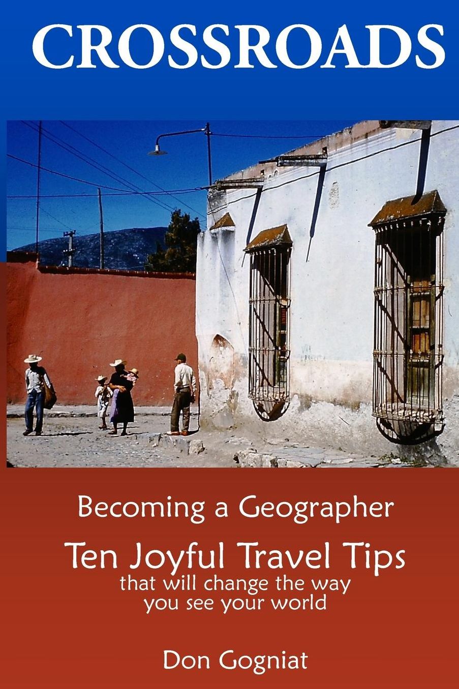 Crossroads: Becoming a Geographer, Ten Joyful Travel Tips That Will Change The Way You See Your World