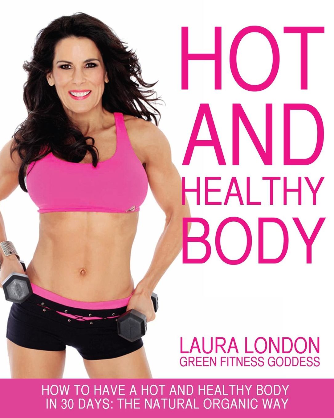 Hot and Healthy Body: How to Have a Hot and Healthy Body in 30 Days: The Natural Organic Way