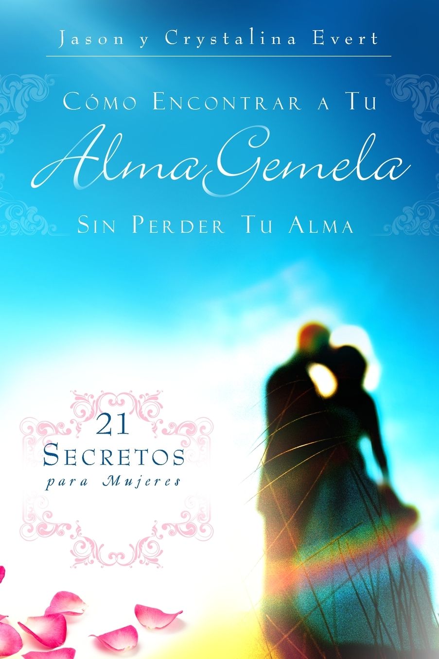 Como Encontrar A Tu Alma Gemela Sin Perder Tu Alma: 21 Secretos para Mujeres
