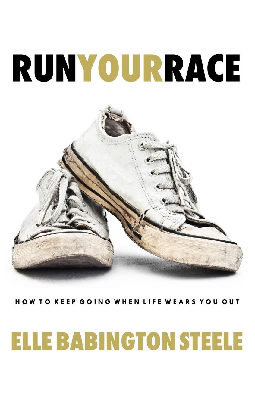 RUN YOUR RACE: How to Keep Going When Life Wears You Out