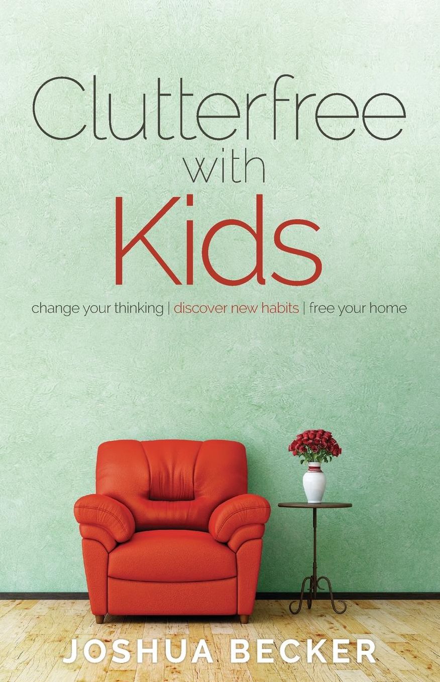 Clutterfree with Kids: Change your thinking. Discover new habits. Free your home