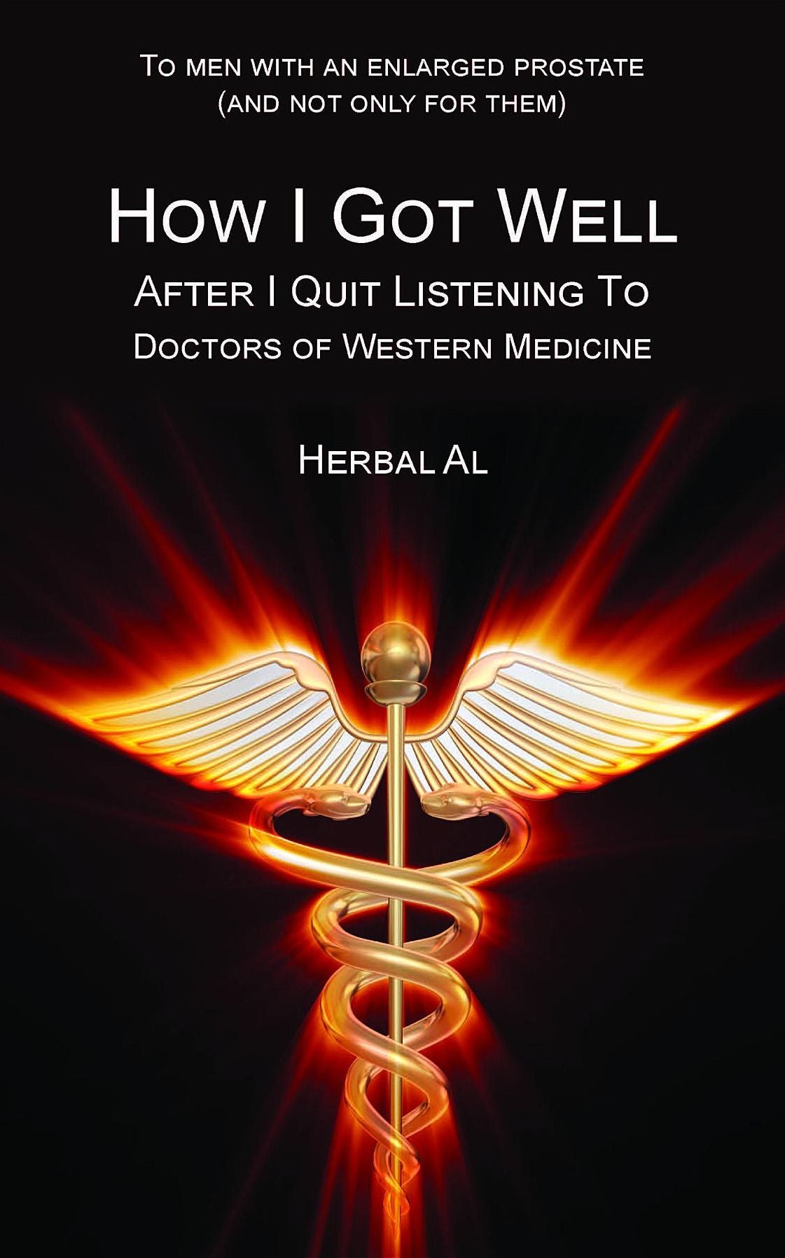 To Men with an Enlarged Prostate (and Not Only for Them): How I Got Well After I Quit Listening to Doctors of Western Medicine