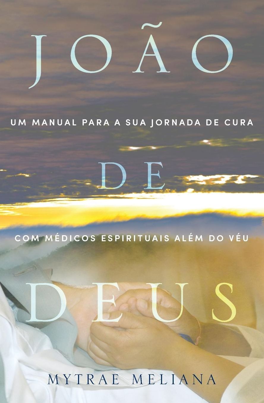 João de Deus: Um Manual Para A Sua Jornada De Cura Com Médicos Espirituais Além Do Véu