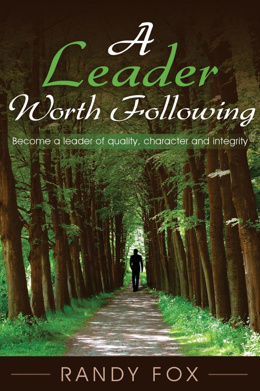 A Leader Worth Following: Become a leader of quality, character and integrity