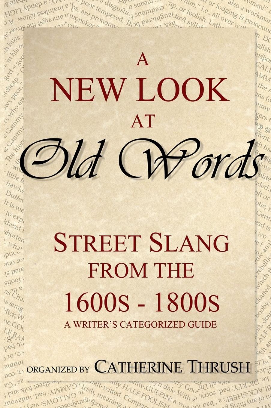 A New Look at Old Words: Street Slang from the 1600s-1800s: A Writer's Categorized Guide