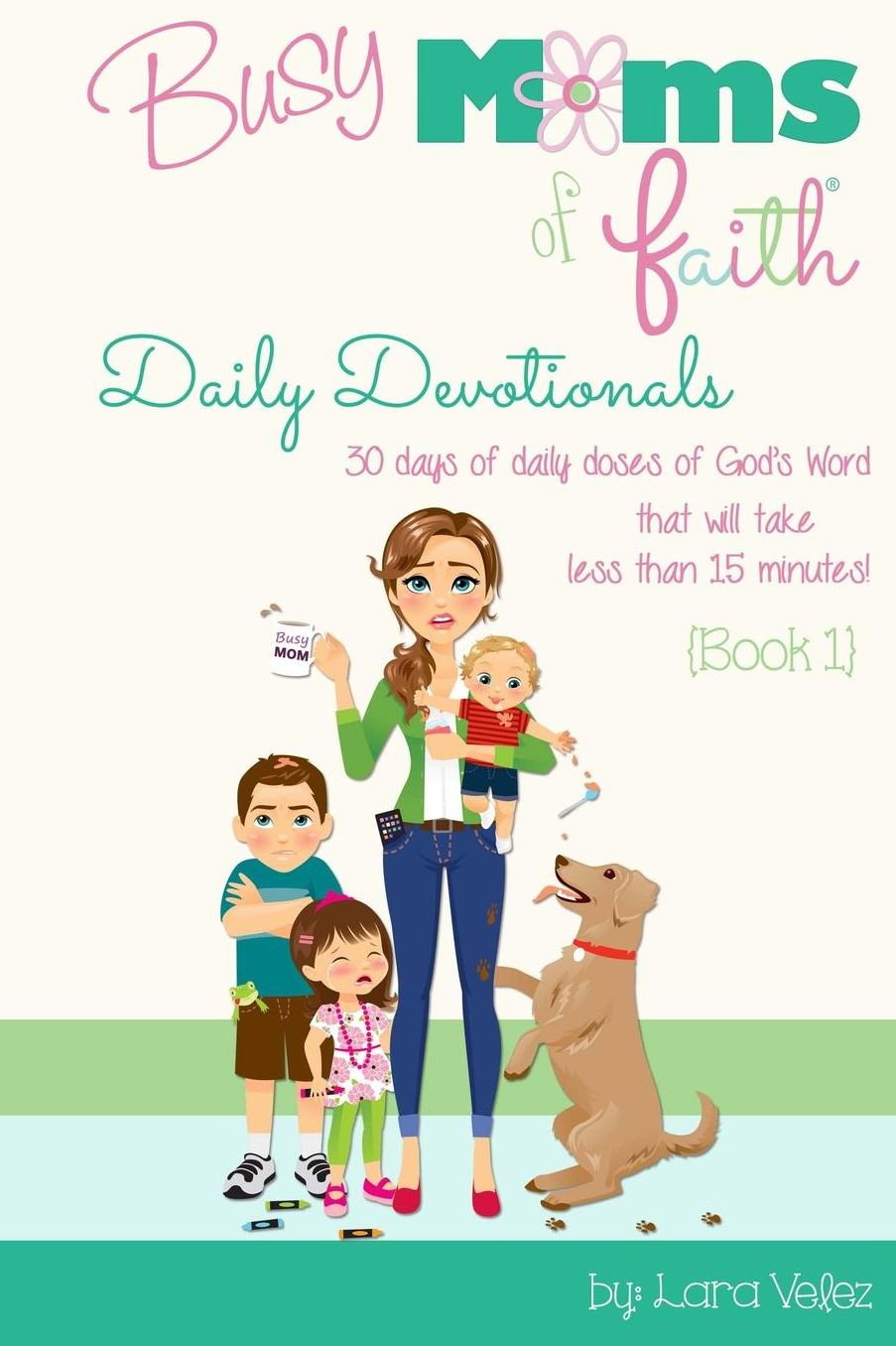 Busy Moms of Faith Daily Devotionals {Book 1}: 30 days of daily doses of God's Word that will take less than 15 minutes!