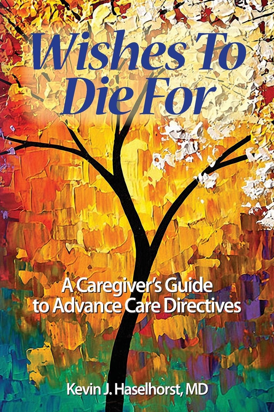 Wishes To Die For: A Caregiver's Guide to Advance Care Directives
