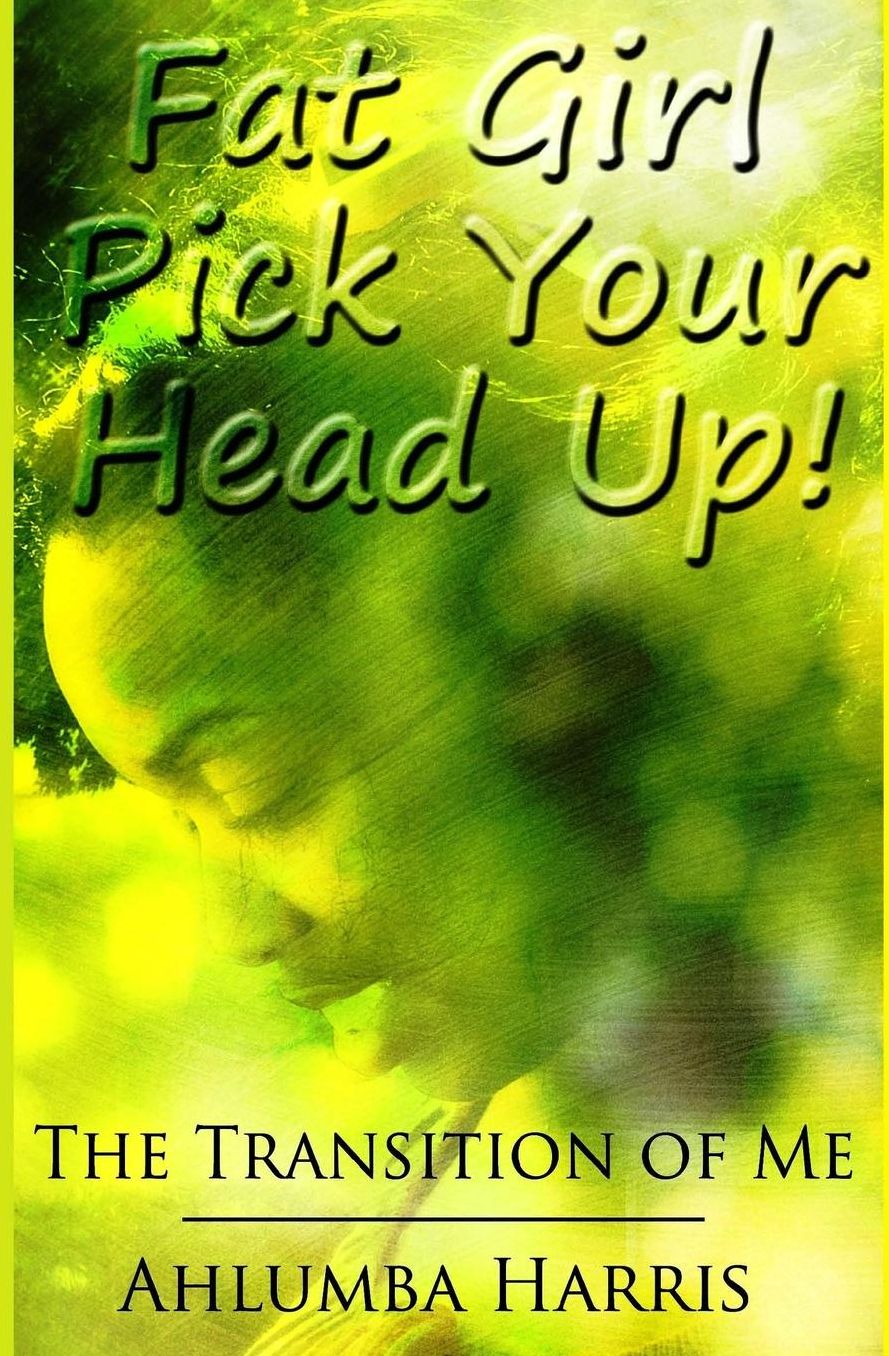 Fat Girl Pick Your Head Up: The Transition of Me
