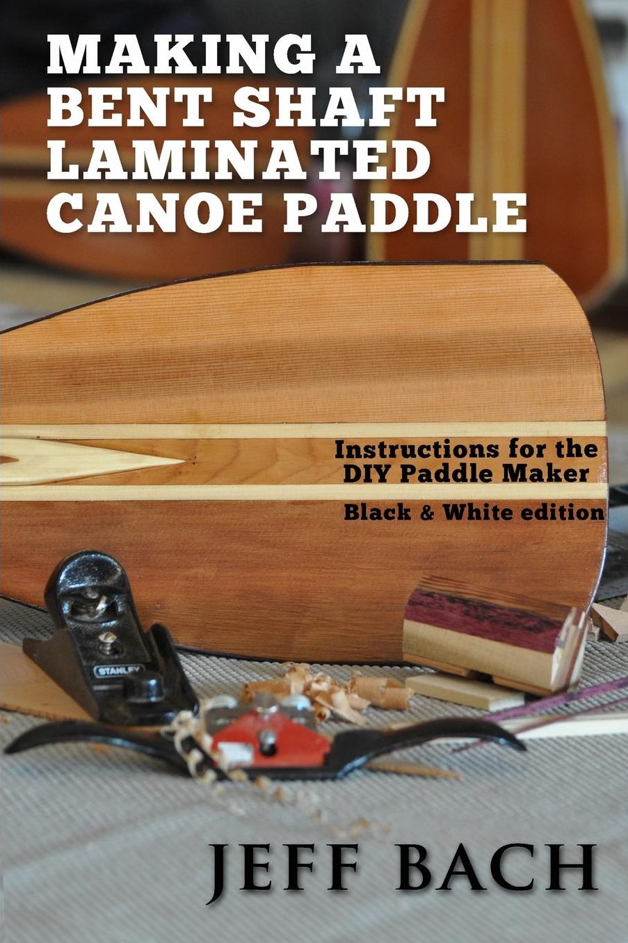 Making a Bent Shaft Laminated Canoe Paddle - Black and White version: Instructions for the DIY Paddle Maker