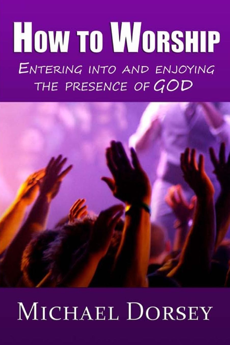 How To Worship: Entering Into and Enjoying the Presence of God