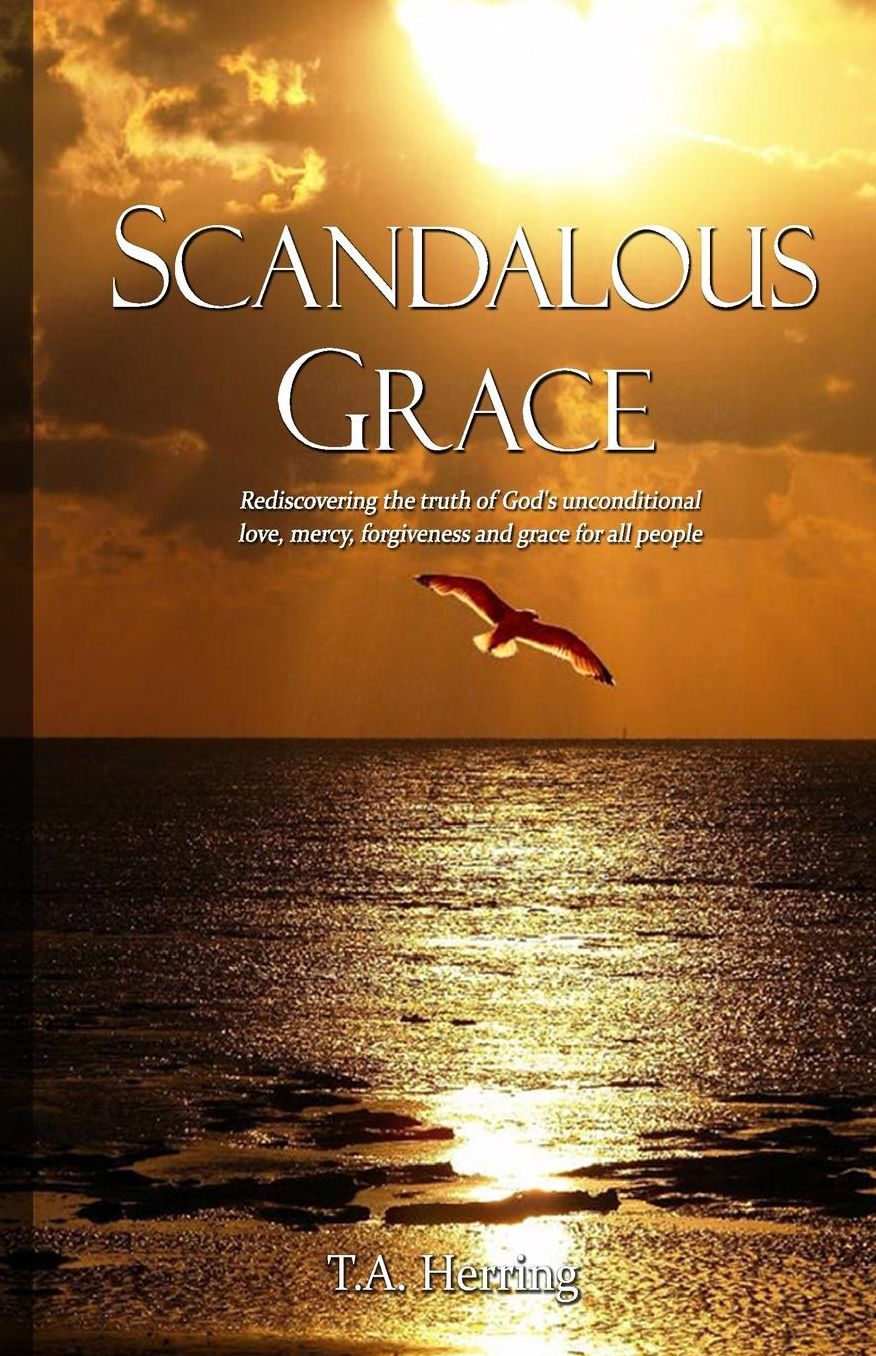 Scandalous Grace, 2nd Edition: Rediscovering the truth of God's unconditional love, mercy, forgiveness and grace for all people