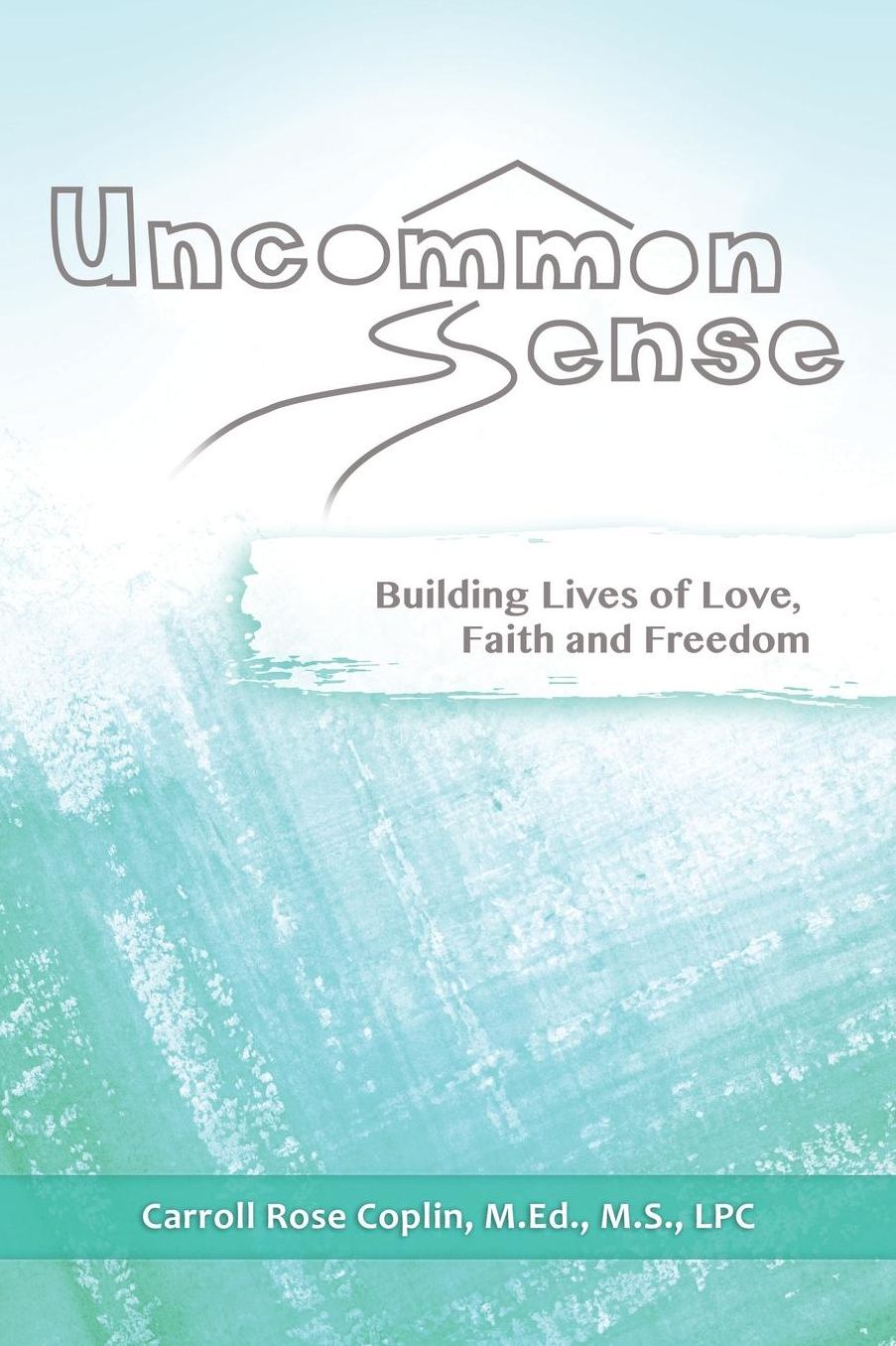 Uncommon Sense: Building Lives of Love, Faith and Freedom