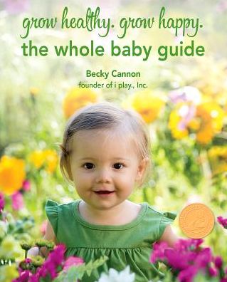 Grow Healthy. Grow Happy.: The Whole Baby Guide