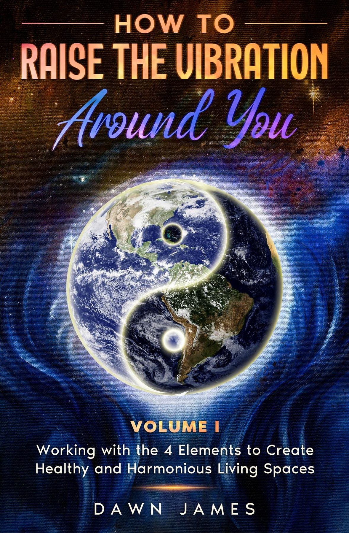 How to Raise the Vibration around You, Volume 1: Working with the 4 Elements to Create Healthy and Harmonious Living Spaces