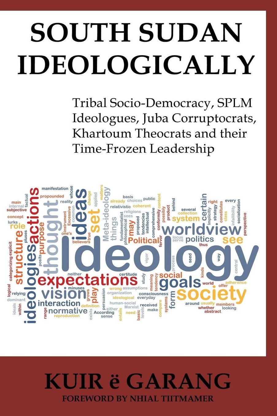 South Sudan Ideologically: Tribal Socio-Democracy, SPLM Ideologues, Juba Corruptocrats, Khartoum Theocrats and their Time-Frozen Leadership