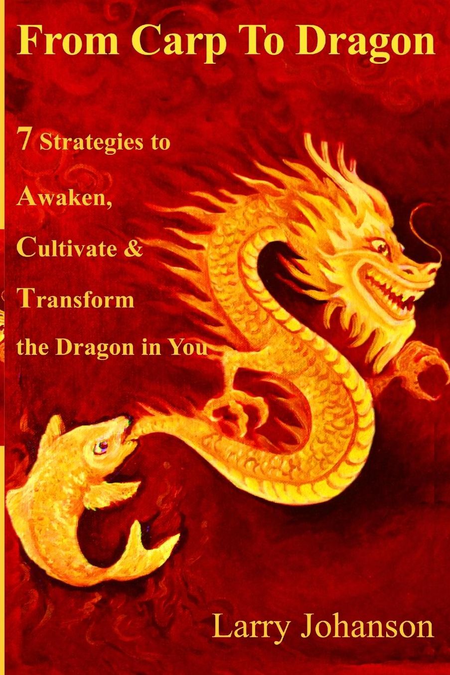 From Carp To Dragon: 7 Strategies To Awaken, Cultivate and Transform the Dragon in You