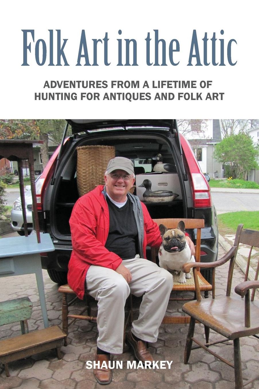 Folk Art in the Attic: Adventures from a Lifetime of Hunting for Antiques and Folk Art