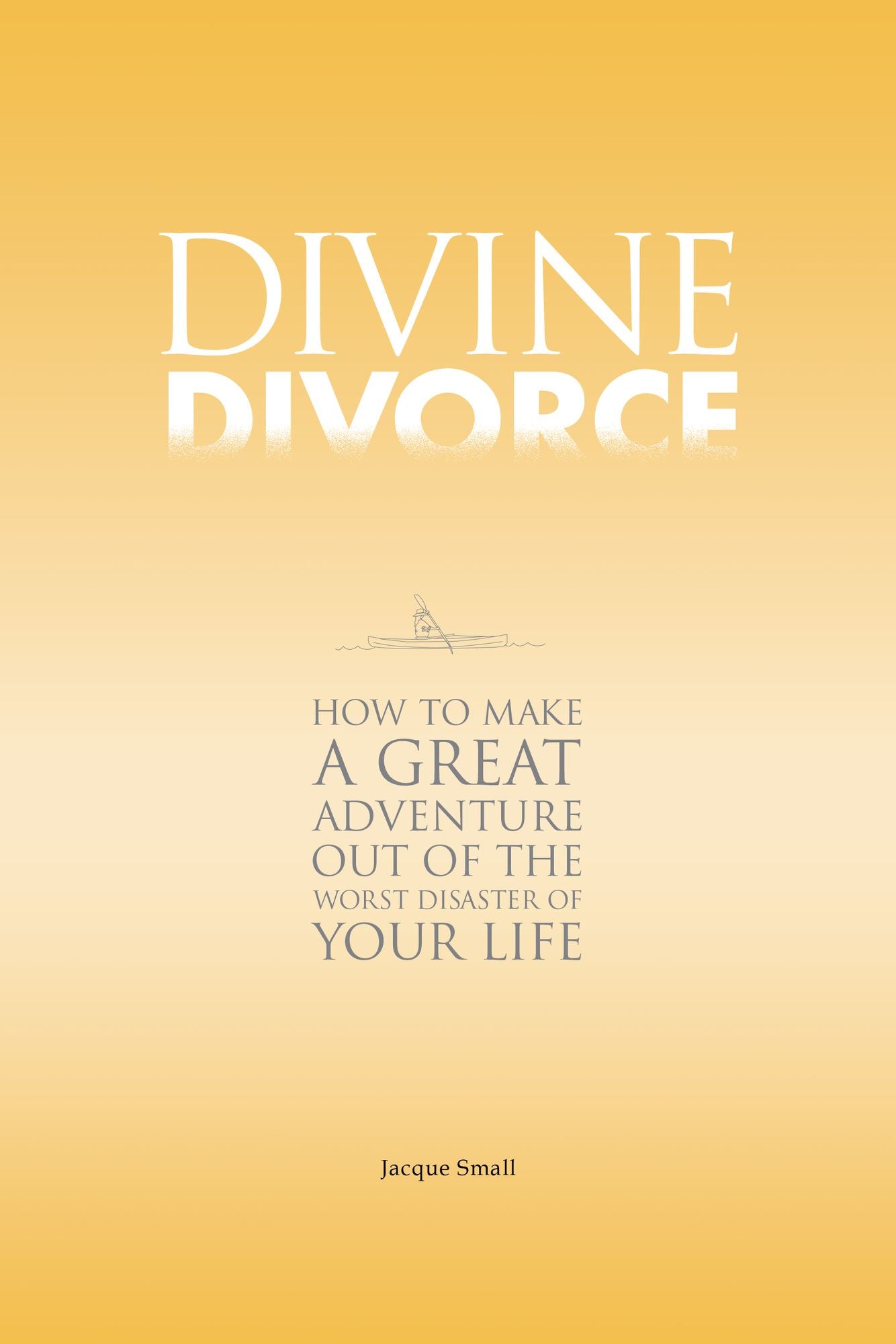 Divine Divorce: How To Make A Great Adventure Out Of The Worst Disaster Of Your Life