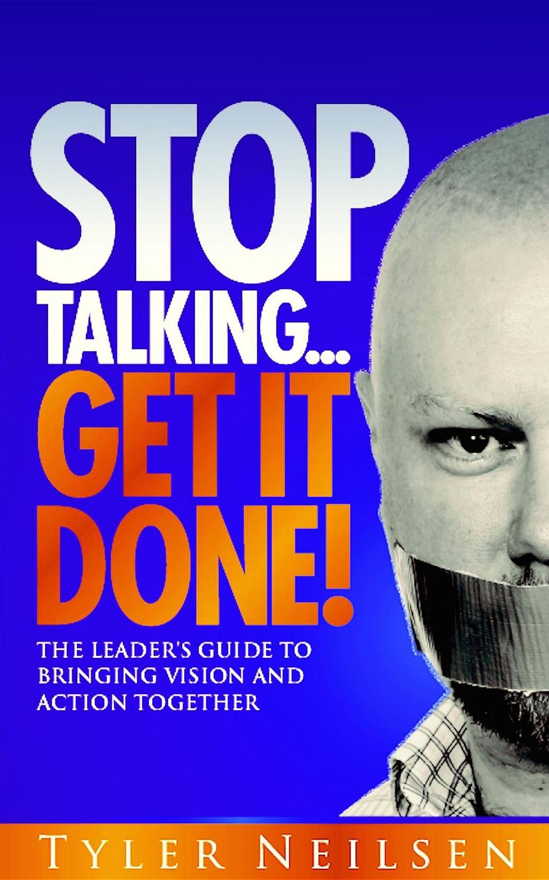 STOP TALKING... Get It Done!: The Leader's Guide to Bringing Vision and Action Together