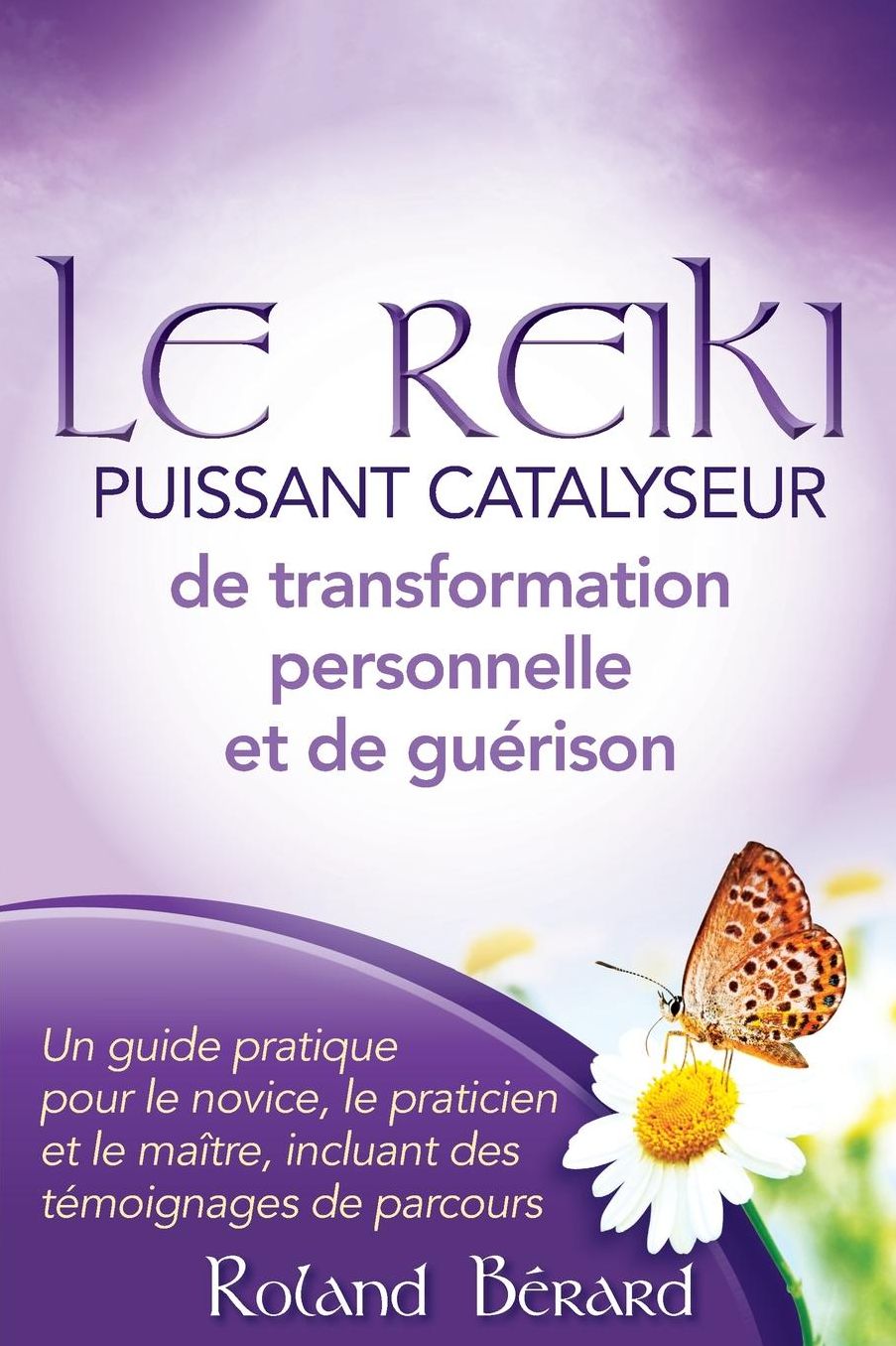 Le Reiki - Puissant Catalyseur de Transformation Personnelle Et de Guerison: Un Guide Pratique Pour Le Novice, Le Praticien Et Le Maitre, Incluant Des