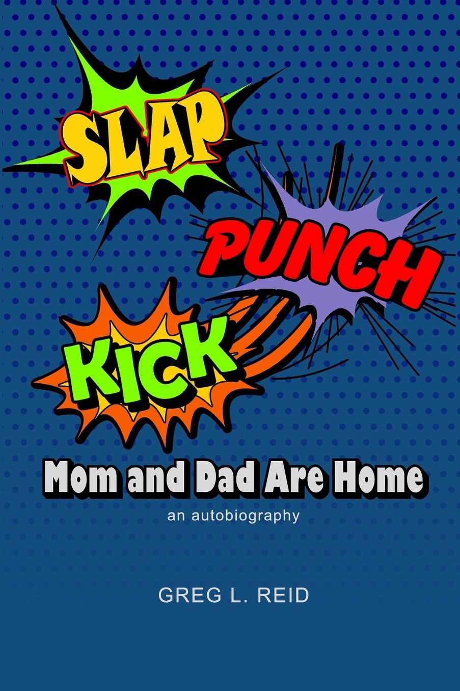 Slap! Punch! Kick! Mom And Dad Are Home: An Autobiography