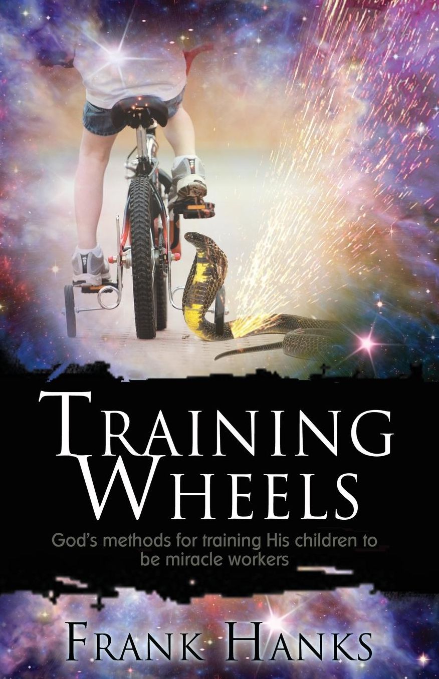 Training Wheels: God?s Methods for Training His Children to be Miracle Workers