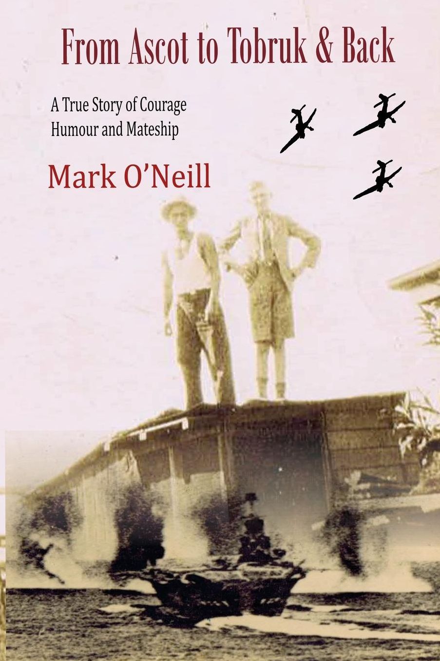 From Ascot to Tobruk And Back: A True Story of Courage Humor and Mateship
