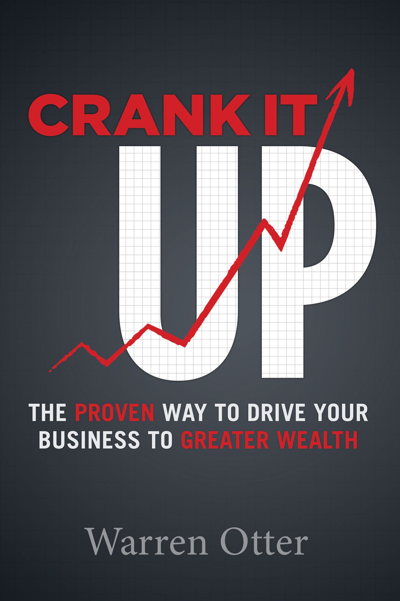 Crank It UP: The Proven Way to Drive Your Business to Greater Wealth