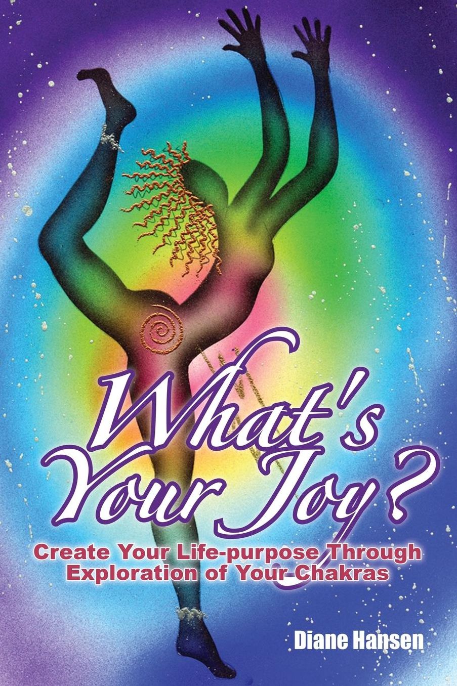 What's Your Joy? - Create Your Life-Purpose Through Exploration of Your Chakras