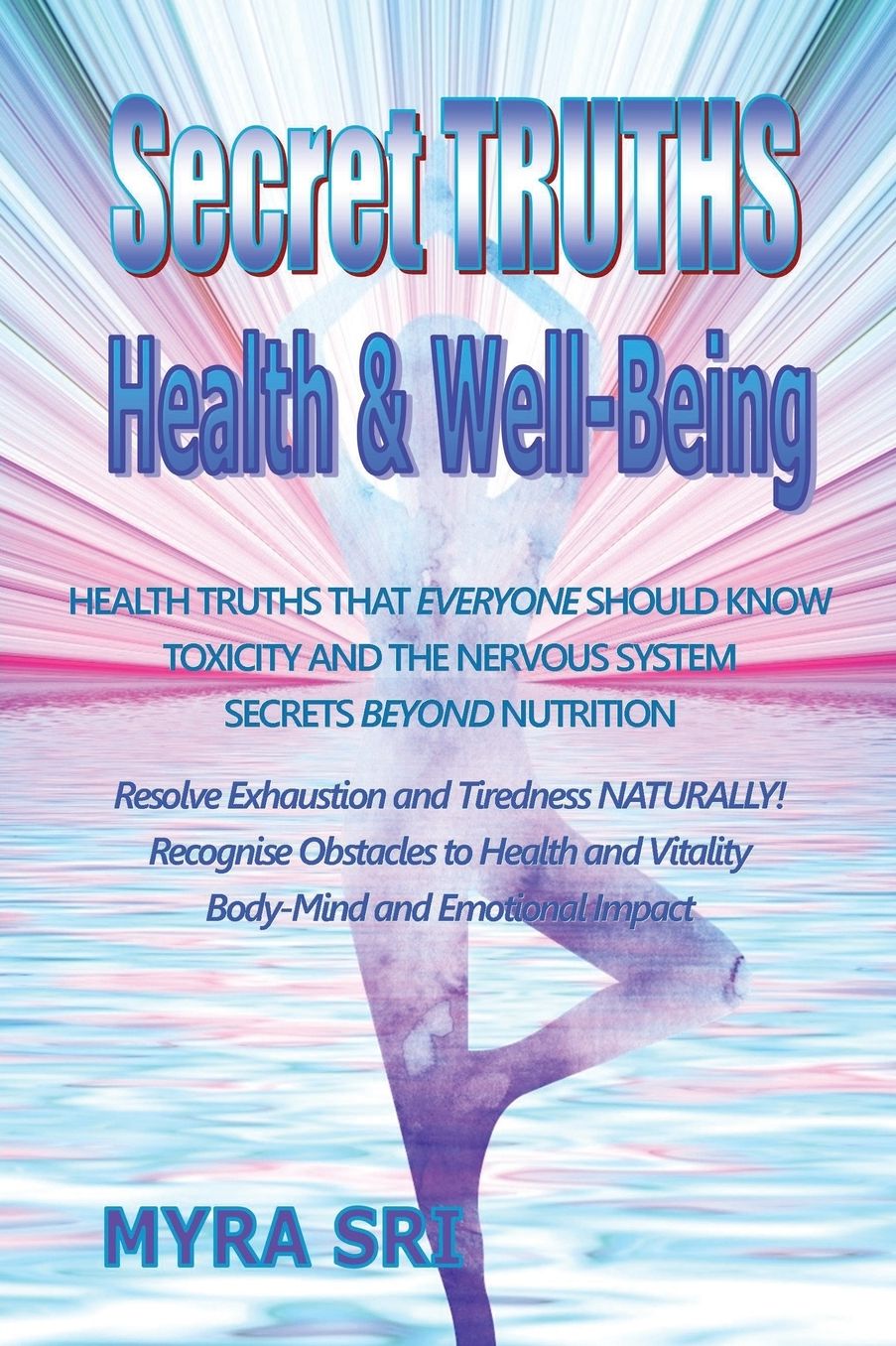 Secret Truths - Health and Well-Being: Health Truths That Everyone Should Know, Secrets Beyond Nutrition, Toxicity and the Nervous System