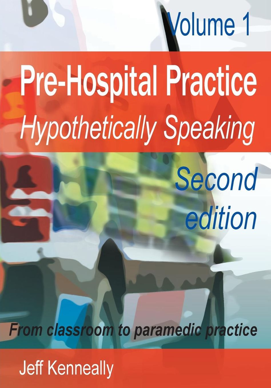 Prehospital Practice: hypothetically speaking: From classroom to paramedic practice Volume 1 Second edition