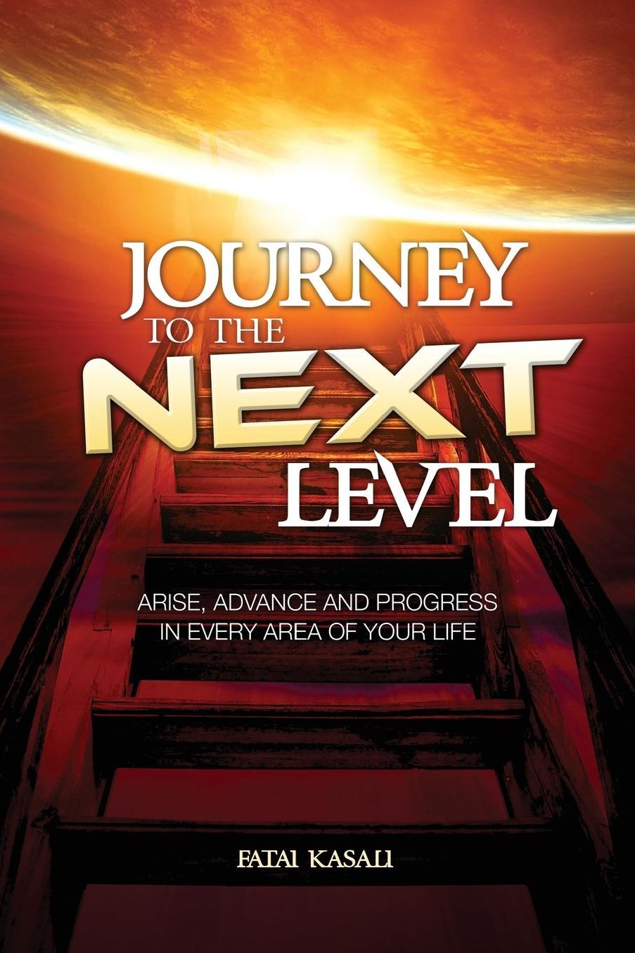 Journey to the Next Level: Arise, Advance and Progress in Every Area of Your Life