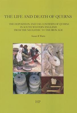 The Life and Death of Querns: The Deposition and Use-Contexts of of Querns in South-Western England from the Neolithic to the Iron Age