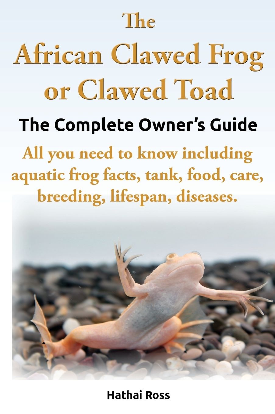 The African Clawed Frog or Clawed Toad. The Complete Owner's Guide. All you need to know including aquatic frog facts, tank, food, care, breeding, lifespan, diseases.