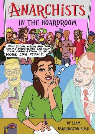 Anarchists in the Boardroom: How Social Media and Social Movements Can Help Your Organisation to be More Like People