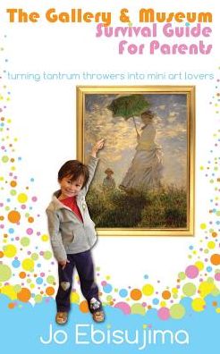 The Gallery & Museum Survival Guide For Parents: : Turning Tantrum Throwers Into Mini Art Lovers