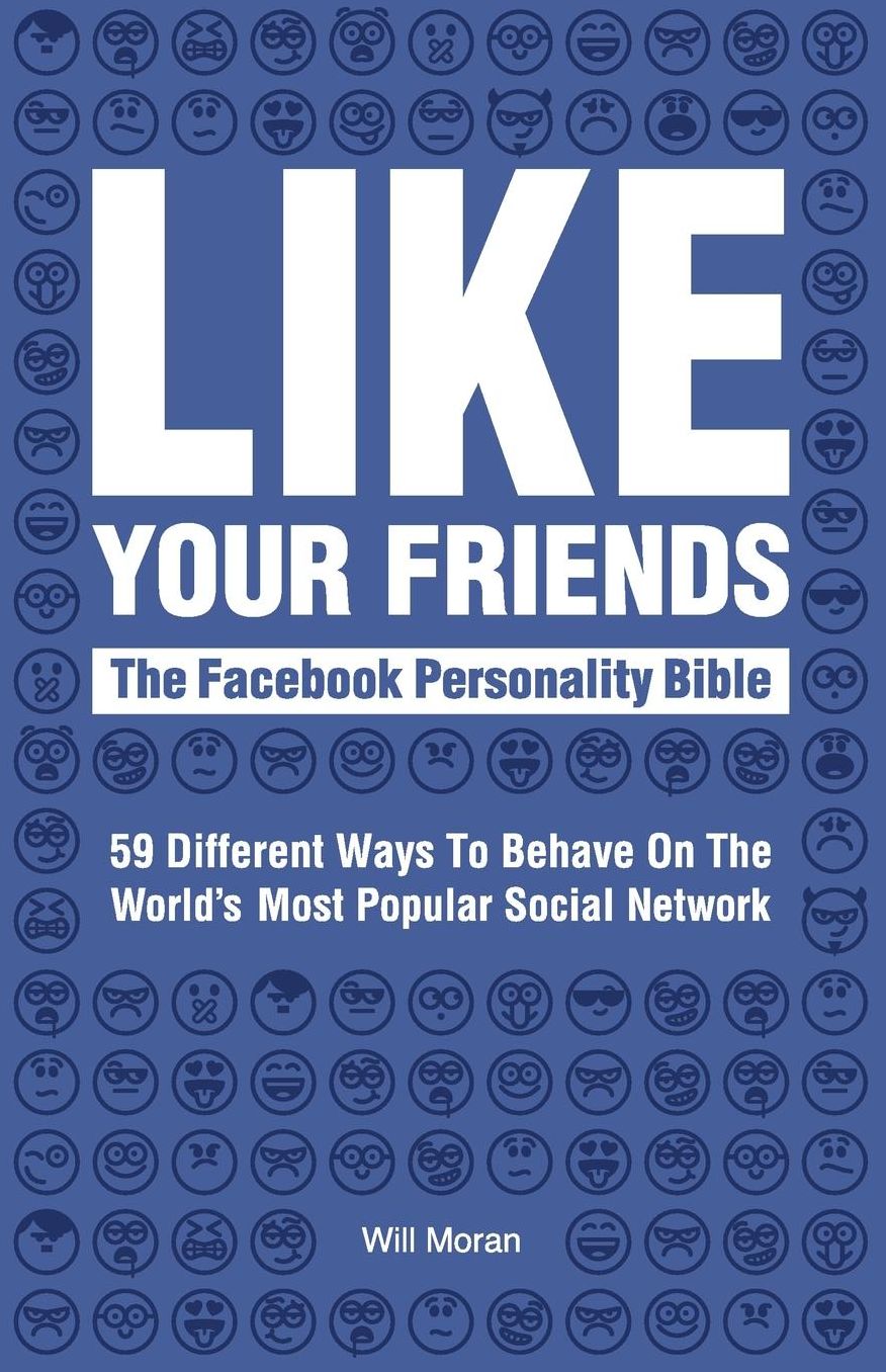 LIKE YOUR FRIENDS: The Facebook Personality Bible: 59 Different Ways To Behave On The World's Most Popular Social Network