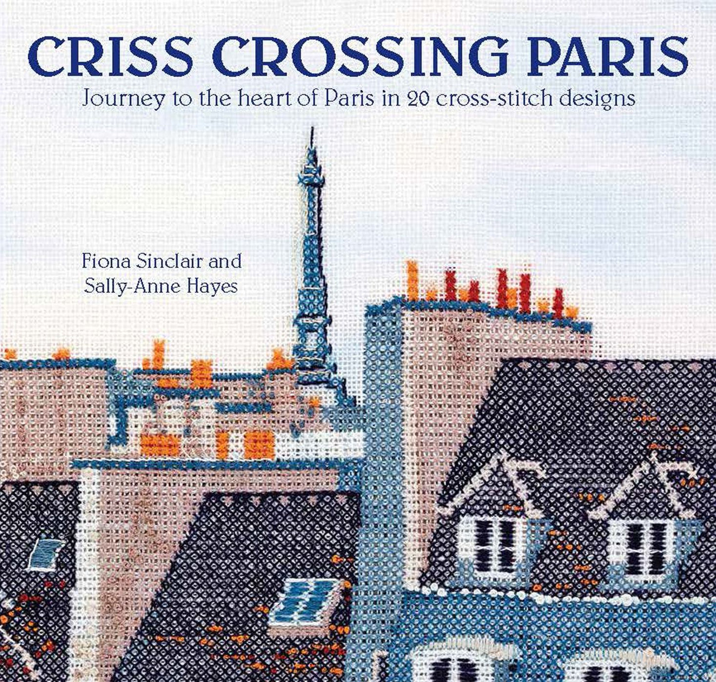 Criss-Crossing Paris: Journey to the heart of Paris in 20 cross-stitch designs