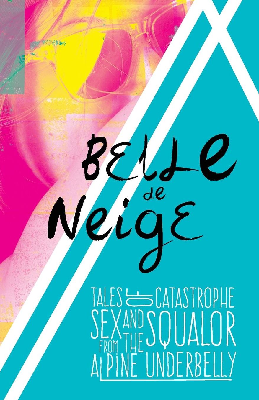 Belle de Neige: Tales of Catastrophe, Sex and Squalor from the Alpine Underbelly