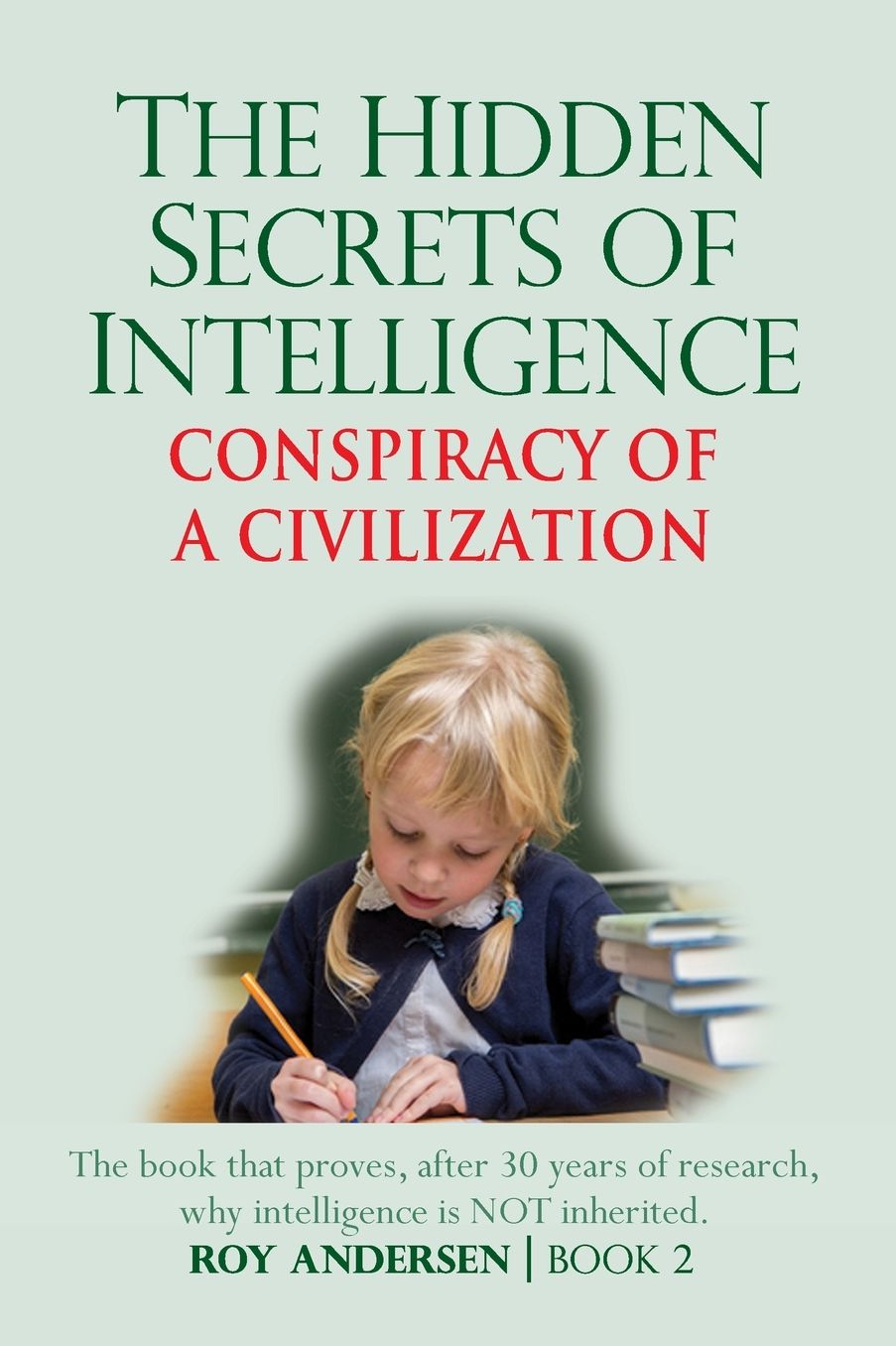 The Hidden Secrets of Intelligence Revealed: The Book that Proves, after 30 years of Research, Why Intelligence is NOT Inherited