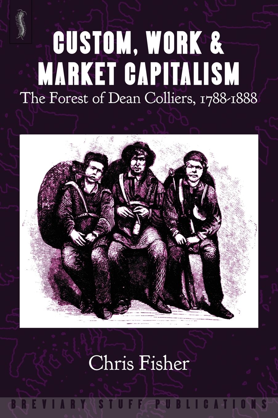 Custom, Work & Market Capitalism: The Forest of Dean Colliers, 1788-1888
