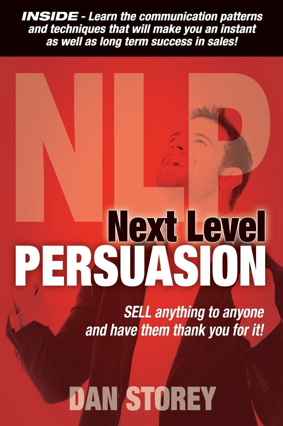 Next Level Persuasion: Sell anything to anyone and have them thank you for it!
