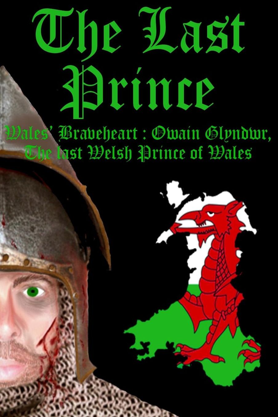 The Last Prince: Wales Braveheart : Owain Glyndwr, The last Welsh Prince of Wales