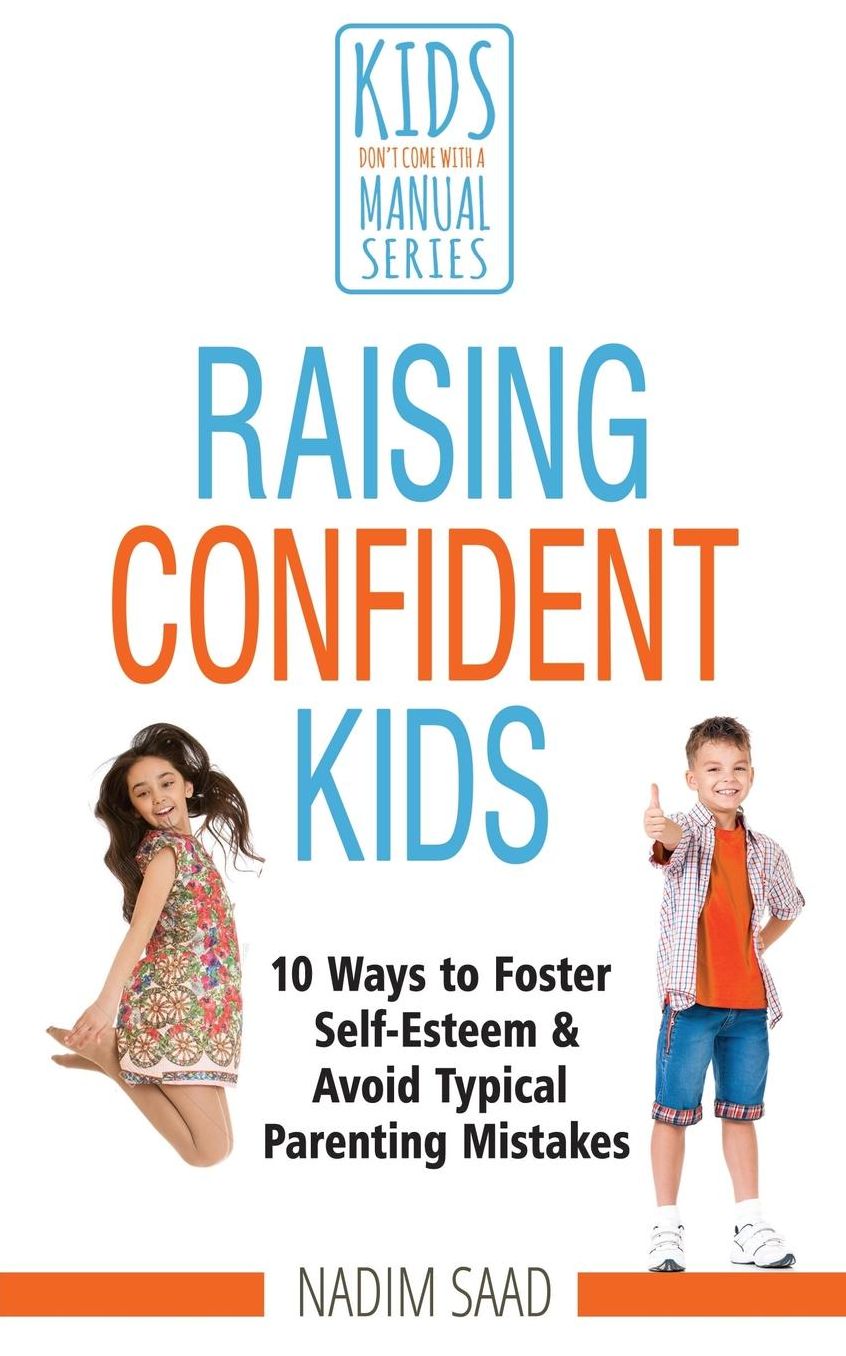 Raising Confident Kids: 10 Ways to Foster Self-esteem and Avoid Typical Parenting Mistakes (Kids Don't Come With a Manual series)