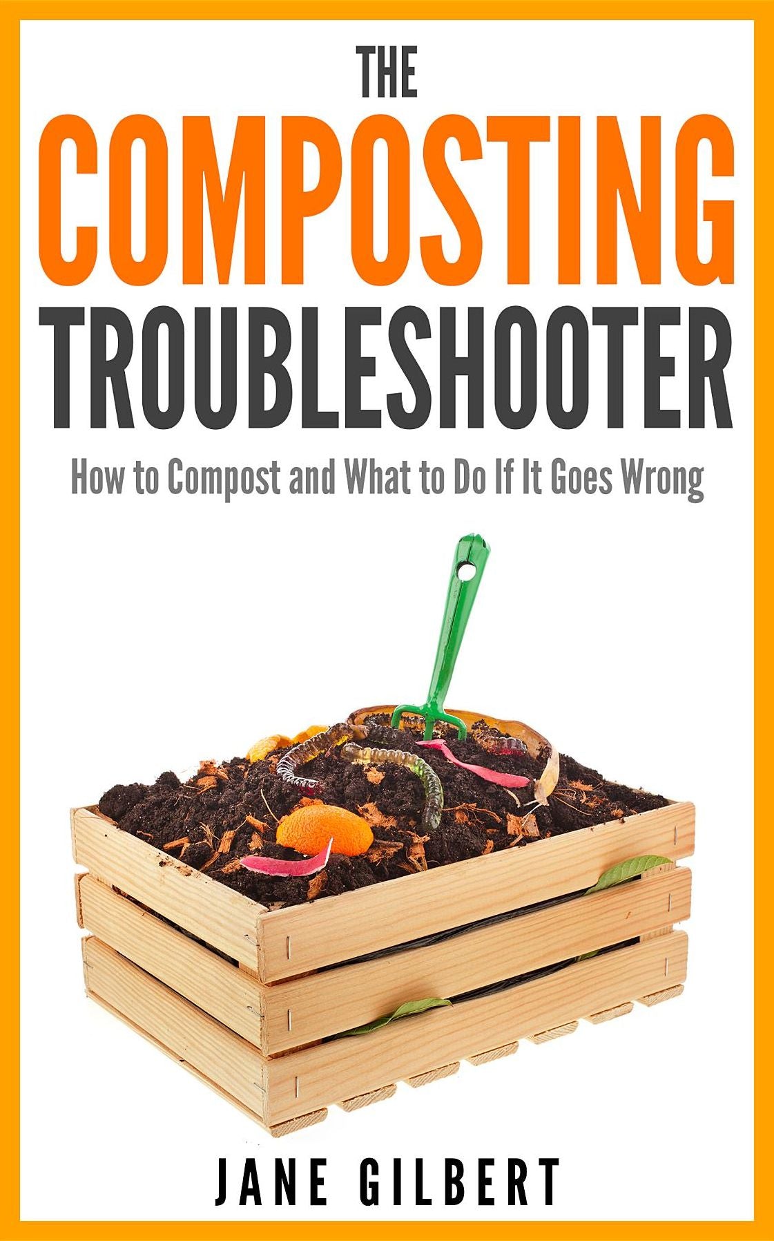 The Composting Troubleshooter: How to Compost and What to Do If It Goes Wrong