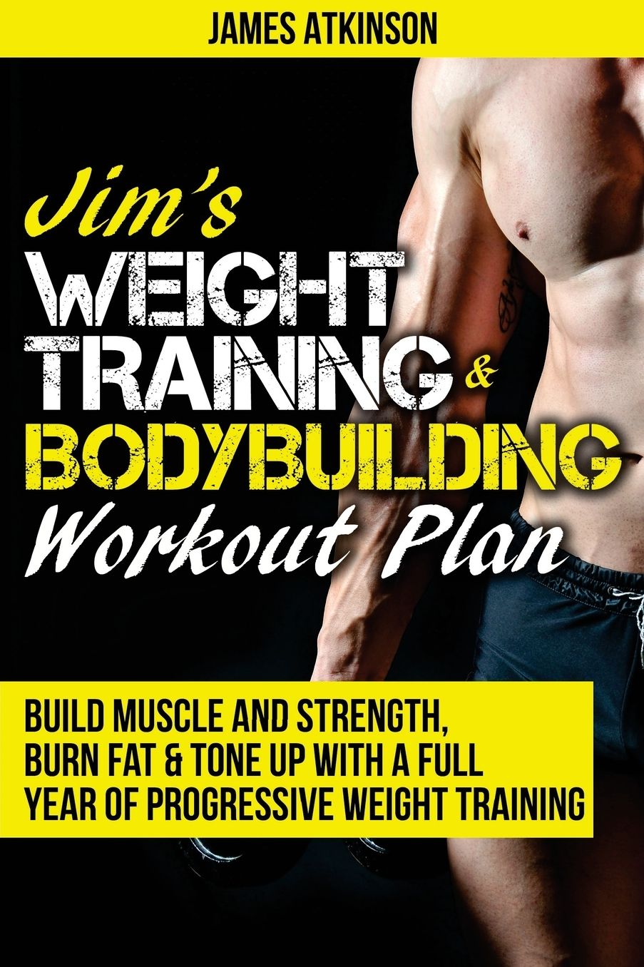 Jim's Weight Training & Bodybuilding Workout Plan: Build muscle and strength, burn fat & tone up with a full year of progressive weight training workouts Build muscle and strength, burn fat & tone up with a full year of progressive weight training workout