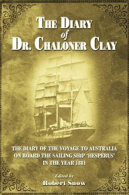 THE DIARY OF DR.CHALONER CLAY: THE DIARY OF THE VOYAGE TO AUSTRALIA ON BOARD THE SAILING SHIP 'HESPERUS' IN THE YEAR 1881